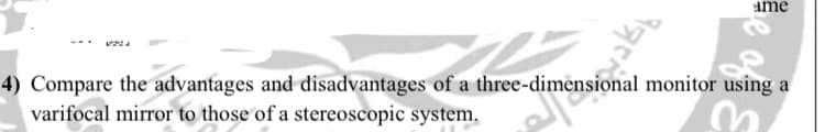 ame
4) Compare the advantages and disadvantages of a three-dimensional monitor using a
varifocal mirror to those of a stereoscopic system,
e of
