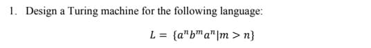 1. Design a Turing machine for the following language:
L = {a"b™a"|m > n}
