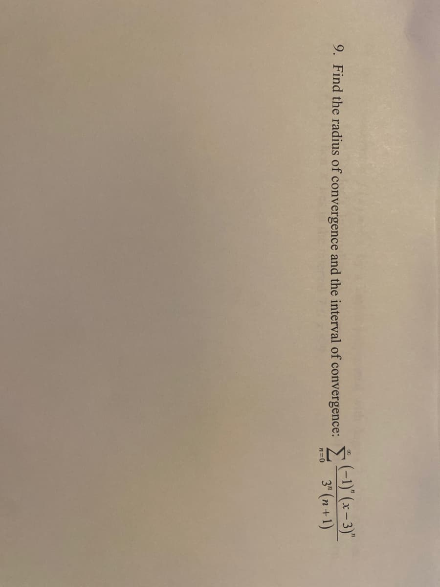 9. Find the radius of convergence and the interval of convergence:
Ź (-1)^(x-3)"
3" (n+1)
n=0