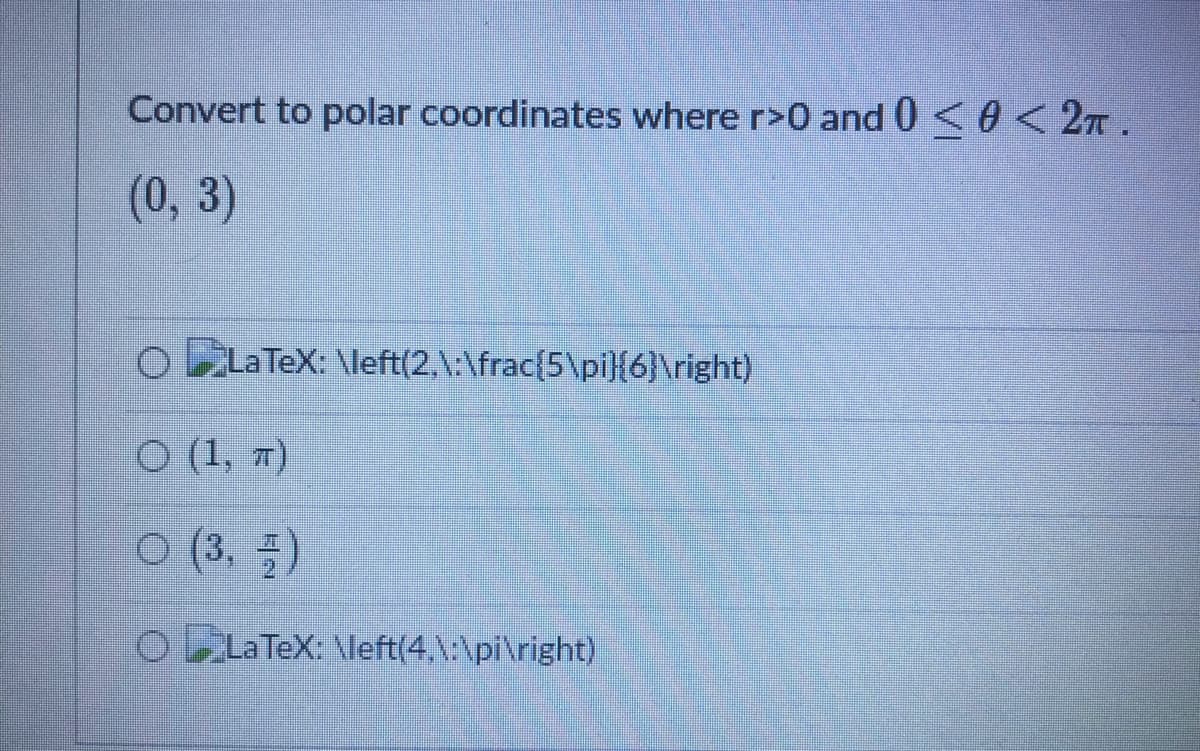 Convert to polar coordinates where r>0 and 0 <0 < 27T.
(0, 3)
O LLATEX: \left(2,\:\frac{5\pi}{6}\right)
O (1, #}
O (3. 5)
OLLA TeX: \left(4,\:\pi\right)
