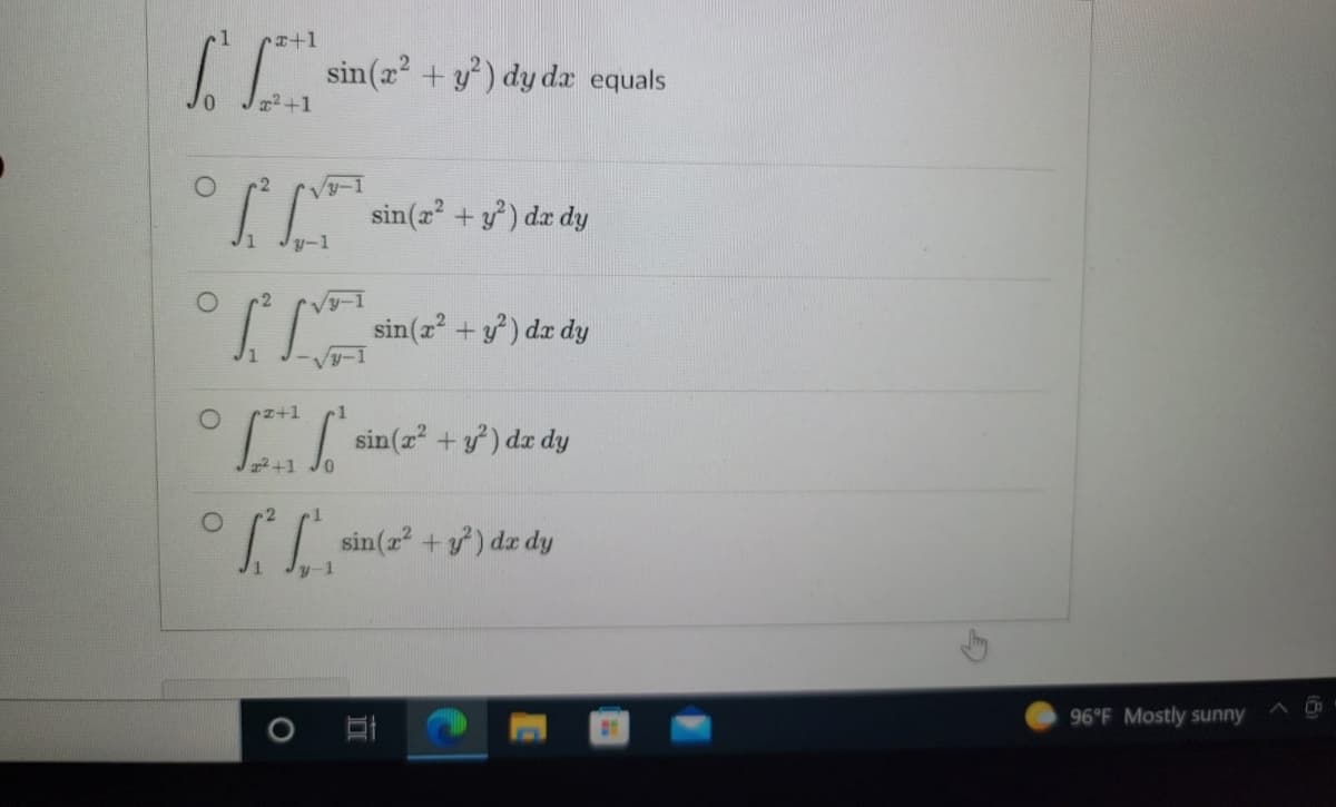 x+1
So
x²+1
°²² sin(2² + 3²) dz dy
y-1
y-1
IM sin(x² + y²) dx dy
x+1
ES
sin(x² + y²) dx dy
x² +1
ff, sin
sin(x² + y²) dx dy
y-1
sin(2² + 3²) dy dz equals
D
96°F Mostly sunny