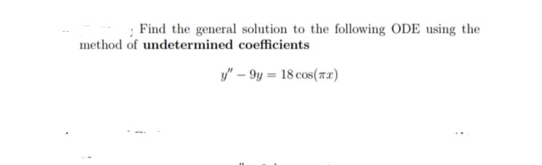 1 Find the general solution to the following ODE using the
method of undetermined coefficients
y"-9y= 18 cos(x)