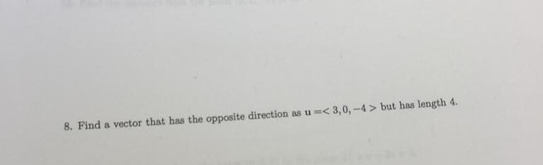 8. Find a vector that has the opposite direction as u =< 3,0, -4> but has length 4.