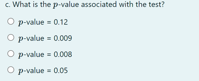 c. What is the p-value associated with the test?
O p-value = 0.12
p-value = 0.009
p-value = 0.008
%3D
p-value = 0.05
%3D
