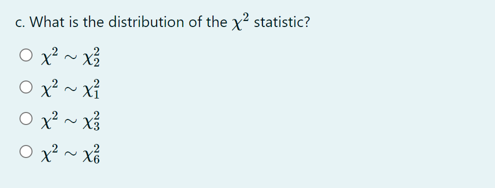 c. What is the distribution of the x2 statistic?
O x? ~ x
O x? ~ xỉ
O x? ~ x
O x? ~ x%
