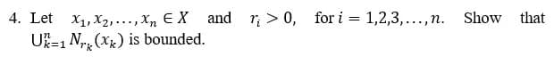 4. Let x₁,x₂,...,xn EX and r₁ > 0, for i=1,2,3,..., n. Show that
U-1 N (X) is bounded.