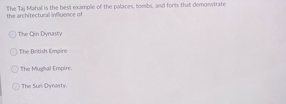 The Taj Mahal is the best example of the palaces, tombs, and forts that demonstrate
the architectural influence of
The Qin Dynasty
The British Empire
The Mughal Empire.
The Suri Dynasty.
