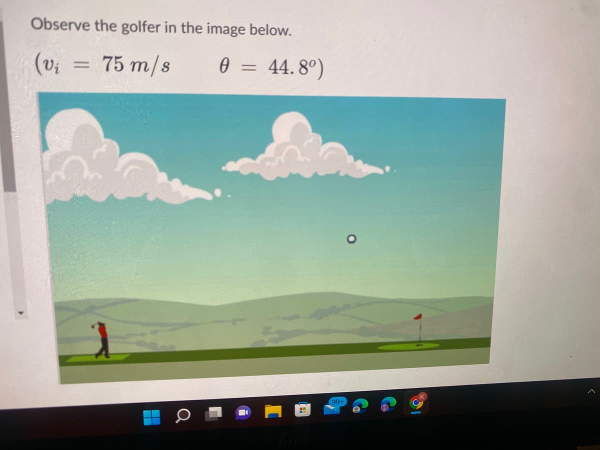 Observe the golfer in the image below.
75 m/s
(vi
=
a
0 = 44.8°)
99+