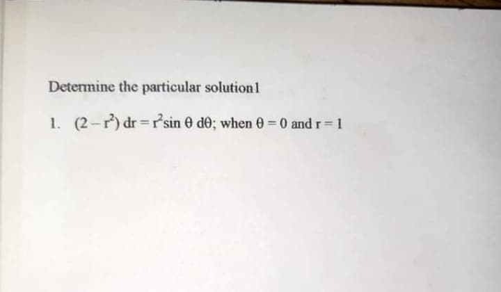 Determine the particular solution1
1. (2-r) dr=rsin 0 de; when 0 0 and r= 1
%3D
