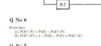 0.3
Q No 6
Prove that
(a) P(EnF) = P(E) – P(En F)
(b) P(EnF) = 1- P(E) – P(F) + P(En F)
