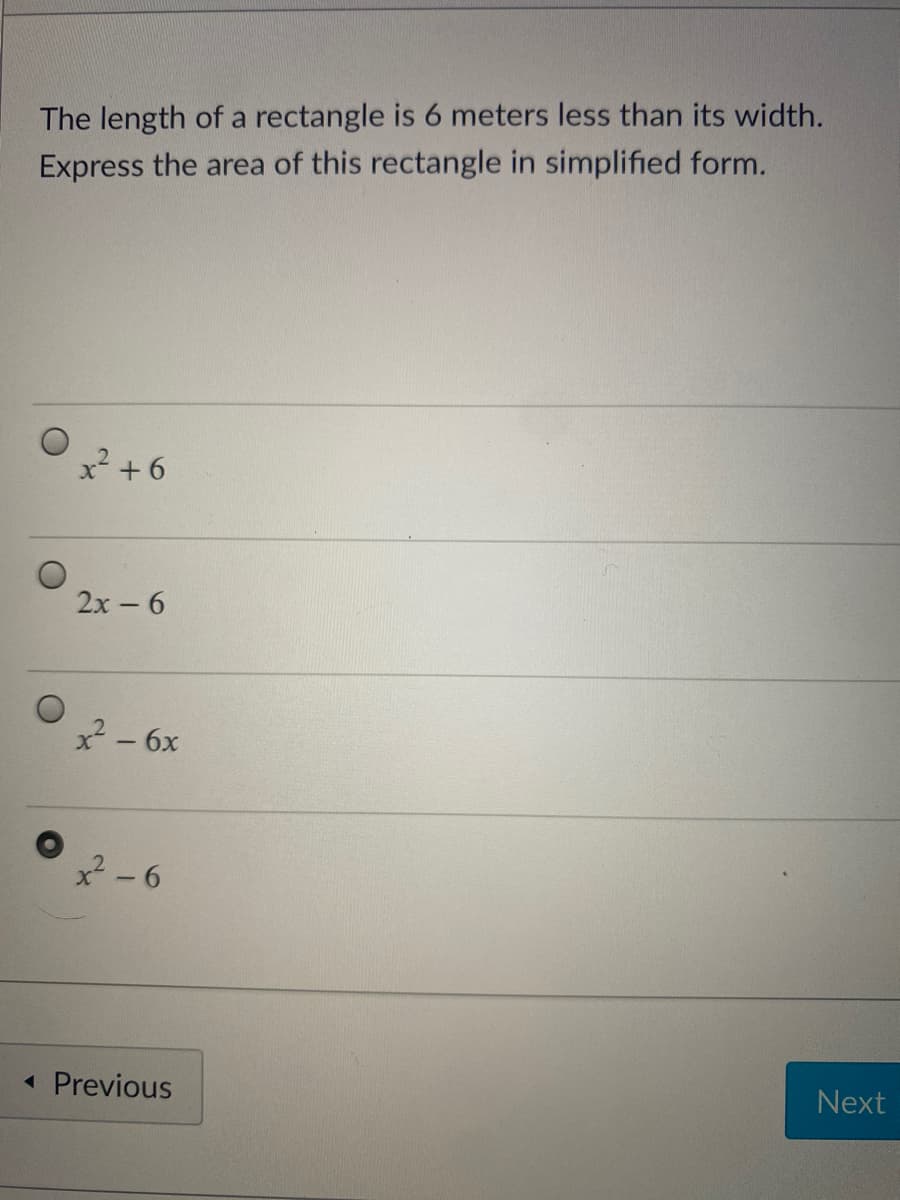 The length of a rectangle is 6 meters less than its width.
Express the area of this rectangle in simplified form.
x² +6
2х - 6
x - 6x
x - 6
« Previous
Next
