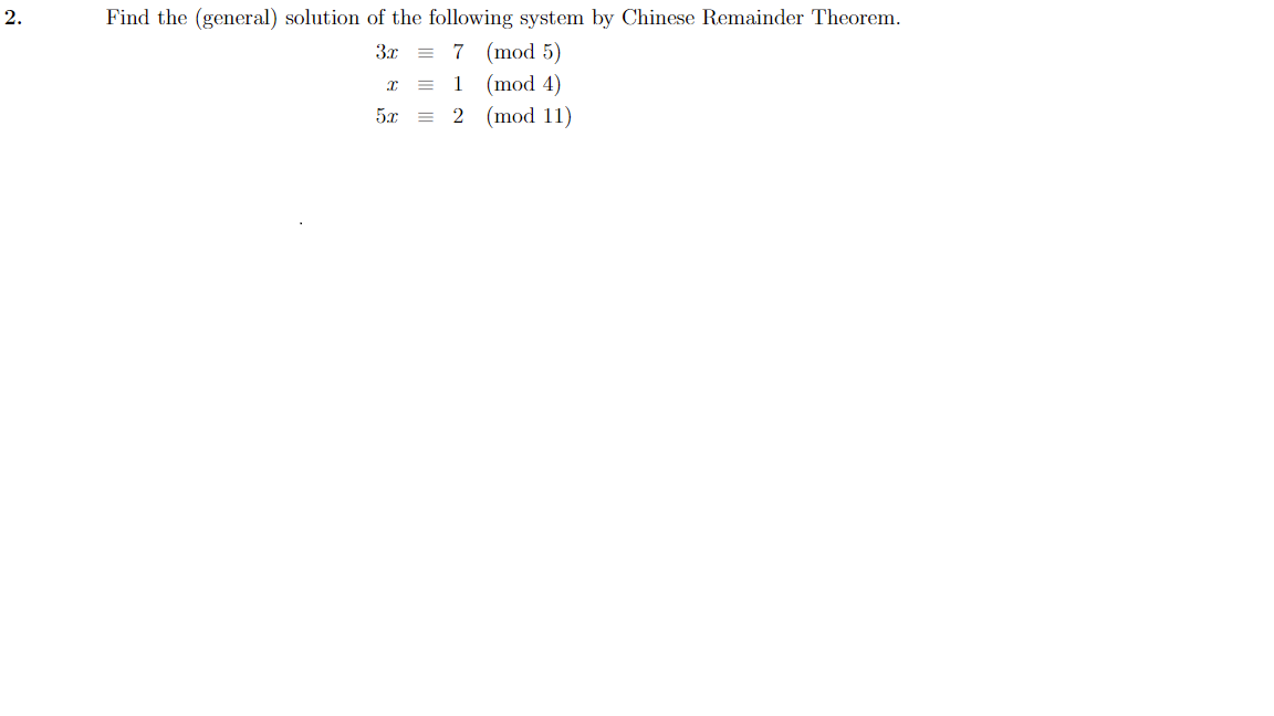 Find the (general) solution of the following system by Chinese Remainder Theorem.
(mod 5)
(mod 4)
(mod 11)
2.
3x = 7
1
5.x
= 2
