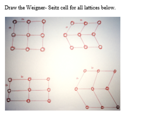 Draw the Weigner- Seitz cell for all lattices below.
