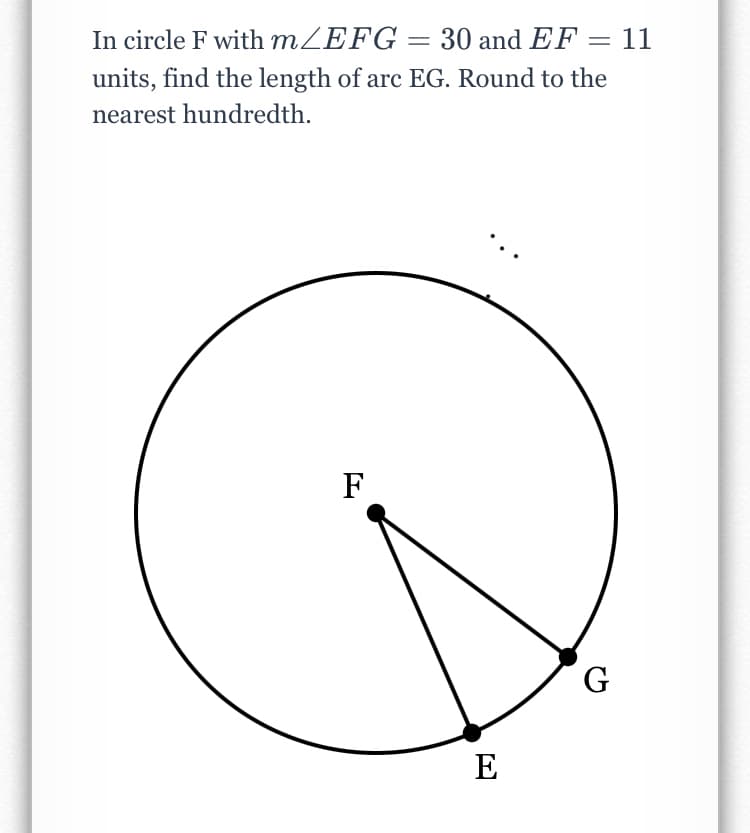 In circle F with MZEFG = 30 and EF = 11
units, find the length of arc EG. Round to the
nearest hundredth.
F
G
E
