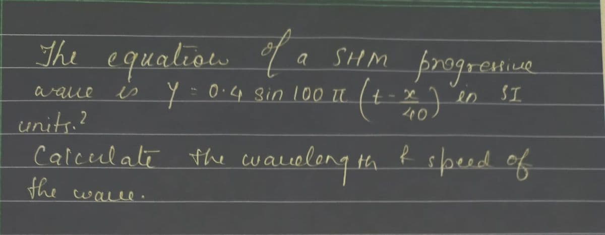 The equalion q a sHM progremive
esliue
SI
aaue
es y-0.4 Sin 100 TU.
40
units.?
Caiceulate the cualielong tH
speed of
the walle.
