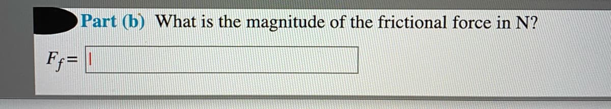 Part (b) What is the magnitude of the frictional force in N?
Ff=
