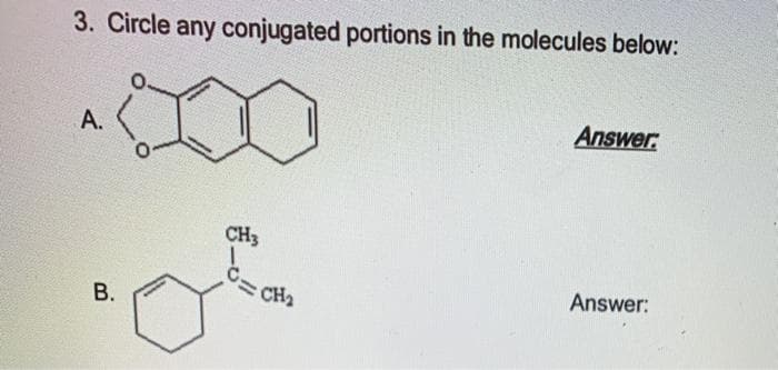 3. Circle any conjugated portions in the molecules below:
Answer:
A.
CH3
CH2
Answer:
B.
