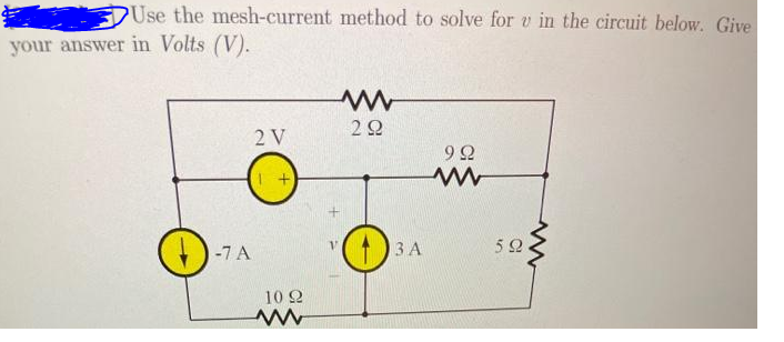 Use the mesh-current method to solve for v in the circuit below. Give
your answer in Volts (V).
2 V
-7 A
3 A
10 2
