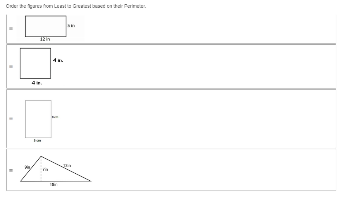 Order the figures from Least to Greatest based on their Perimeter.
III
9in,
12 in
4 in.
5 cm
7in
4 in.
8 cm
18in
5 in
13in