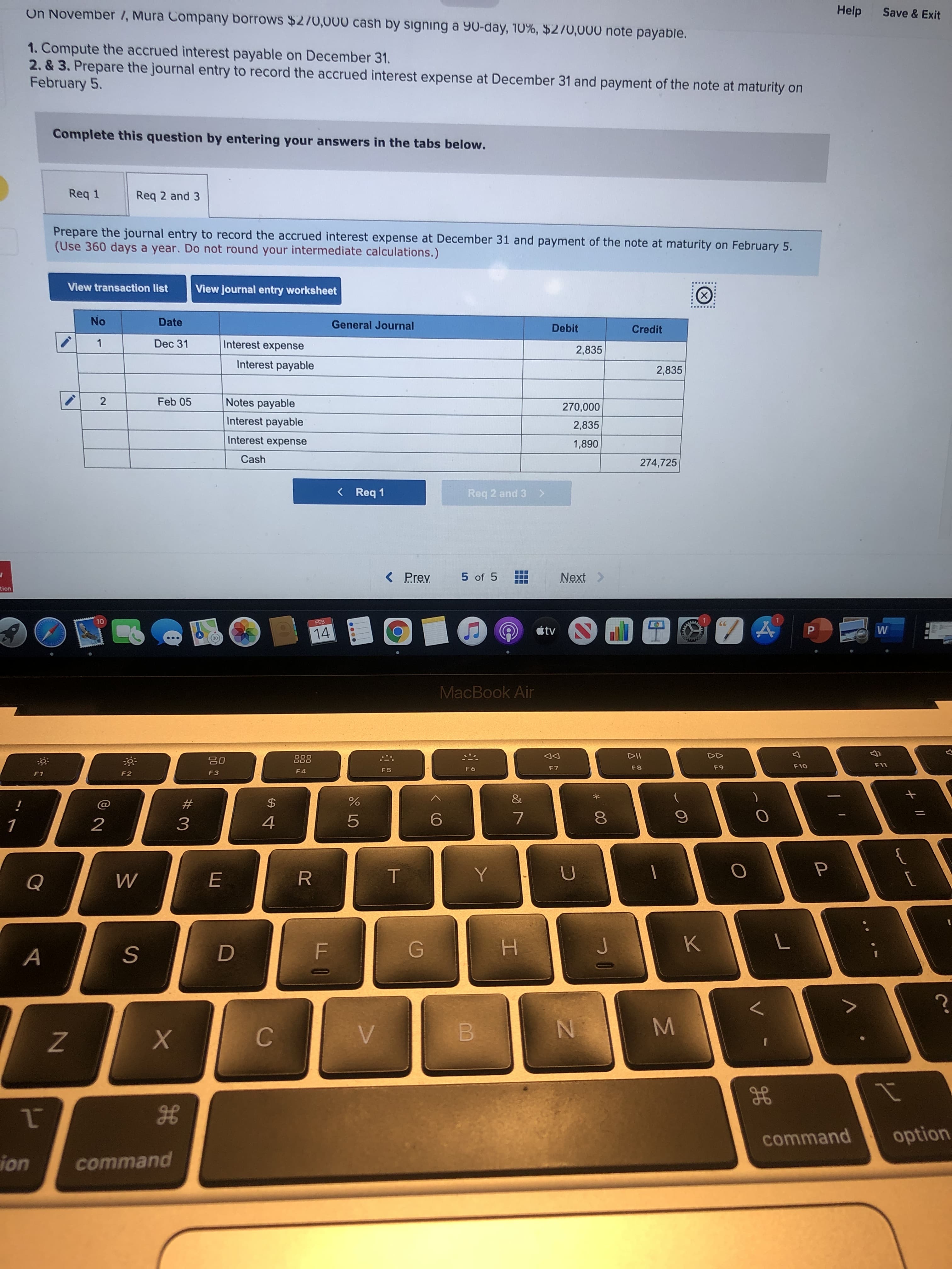 1. Compute the accrued interest payable on December 31.
2. & 3. Prepare the journal entry to record the accrued interest expense at December 31 and payment of the note at maturity on
February 5.
