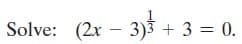 Solve: (2x – 3)3 + 3 = 0.
