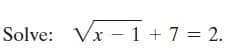 Solve: Vx – 1 + 7 = 2.
