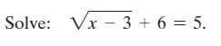 Solve: Vx – 3 + 6 = 5.
