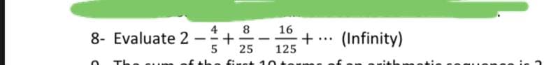 8- Evaluate 2
O
-
415
+
8
16
25 125
-
first 10+
+
...
(Infinity)