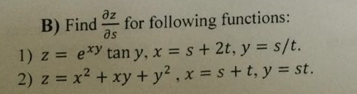 B) Find- for following functions:
дz
əs
1) z = exy tan y, x = s + 2t, y = s/t.
2) z = x² + xy + y², x = s+t, y = st.