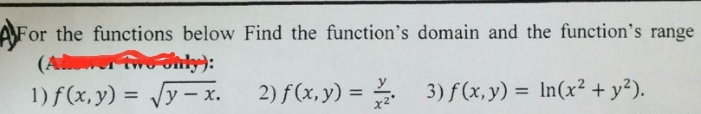 For the functions below Find the function's domain and the function's range
(Admower Two dirly):
1) f(x,y) = √√√y-x.
y
2) f(x, y) = 3)f(x, y) = ln(x² + y²).