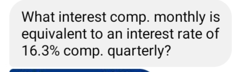 What interest comp. monthly is
equivalent to an interest rate of
16.3% comp. quarterly?
