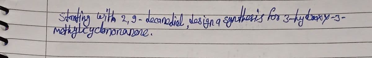 Starting with 2, 9- decanediol, design a synthesis for 3-hylaxy-3-
methylcyclononanore.