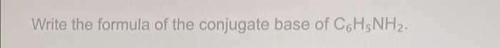 Write the formula of the conjugate base of C6H5NH₂.