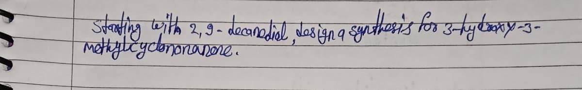 Starting with 2, 9- decanediol, design a synthesis for 3-hylaxy-3-
Methylcyclononanone.