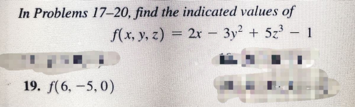 In Problems 17–20, find the indicated values of
f(x, y, z) = 2x
3y² + 5z
1
19. f(6, -5,0)
