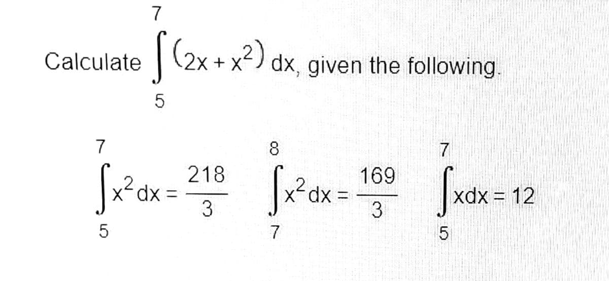 7
Calculate (2x + x?) dx.
dx, given the following.
7
8
218
xp.
3
169
xdx = 12
%D
3
5
