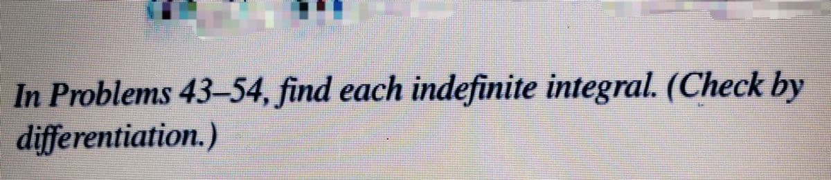 In Problems 43-54, find each indefinite integral. (Check by
differentiation.)
