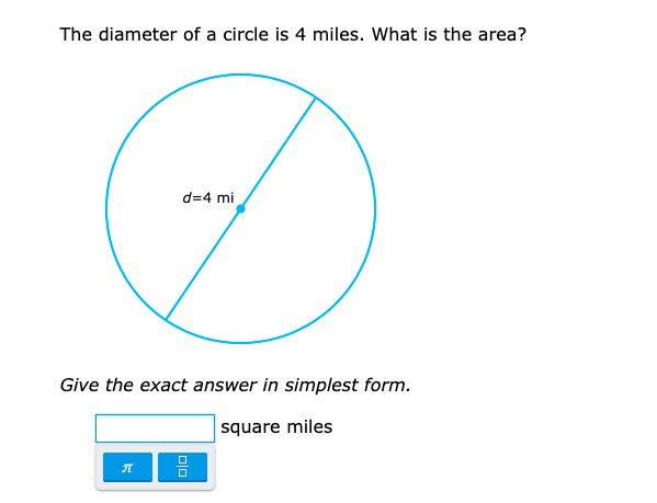The diameter of a circle is 4 miles. What is the area?
d=4 mi
Give the exact answer in simplest form.
square miles
믐
