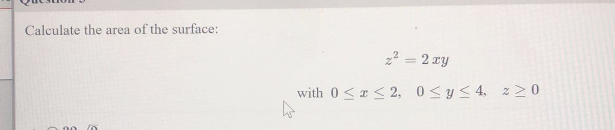 Calculate the area of the surface:
C
z² = 2 xy
with 0 ≤ x ≤ 2, 0≤ y ≤ 4, z 20