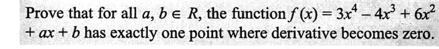 Prove that for all a, b e R, the function f(x) = 3x² - 4x³ + 6x²
+ ax + b has exactly one point where derivative becomes zero.