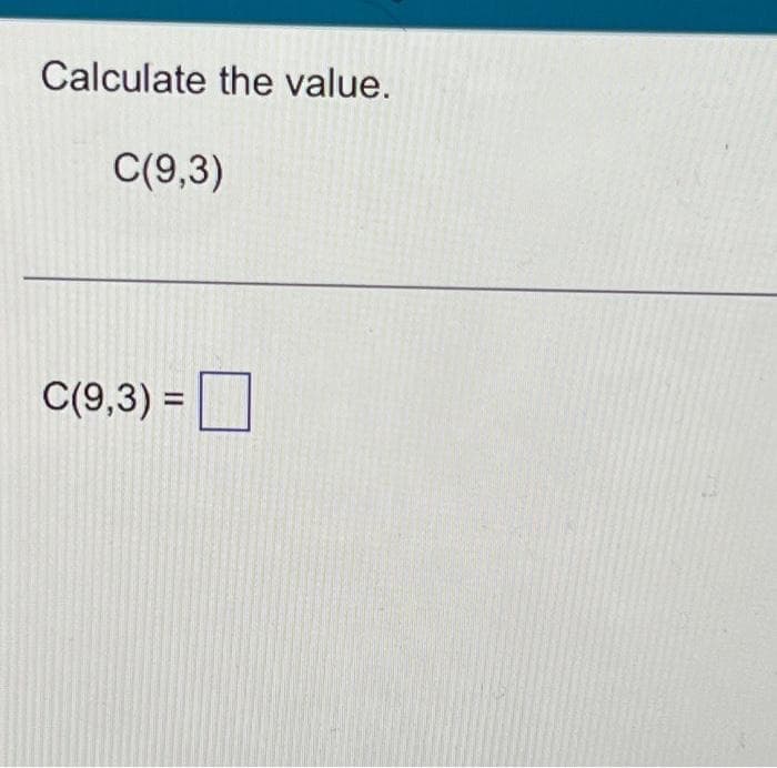 Calculate the value.
C(9,3)
C(9,3) =