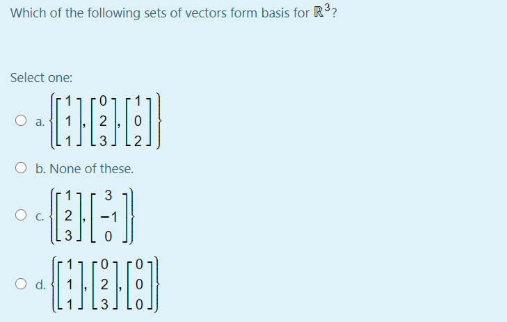 Which of the following sets of vectors form basis for R3?
Select one:
2
3
O b. None of these.
3
2
O d.
3
