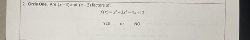 2. Circle One. Are (x-3) and (x-2) factors of:
f(x) = x' - 3x² – 4x+12
YES
or
NO
