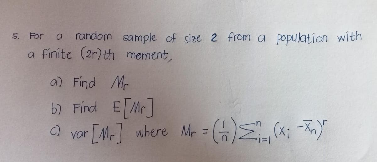 random sample of size 2 from a population with
a finite (2r)th moment,
5. For
a) Find Mr
b) Find E[Mr]
a vor EM] where Me= +M,RY
C)
%3D
