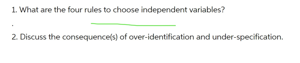 1. What are the four rules to choose independent variables?
2. Discuss the consequence(s) of over-identification and under-specification.
