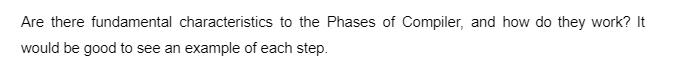 Are there fundamental characteristics to the Phases of Compiler, and how do they work? It
would be good to see an example of each step.