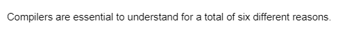 Compilers are essential to understand for a total of six different reasons.