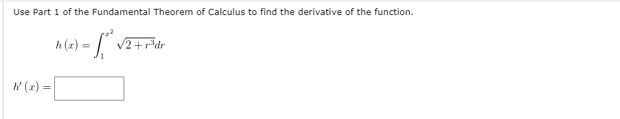 Use Part 1 of the Fundamental Theorem of Calculus to find the derivative of the function.
h (x) = | v2+pšdr
h' (x) =
