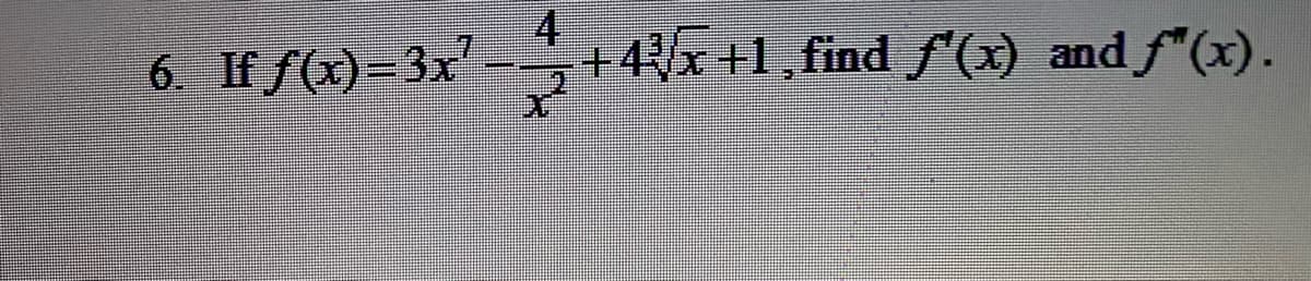 4
6. If f(x)=3x'
--
+4x +1, find f (x) and f"(x).
