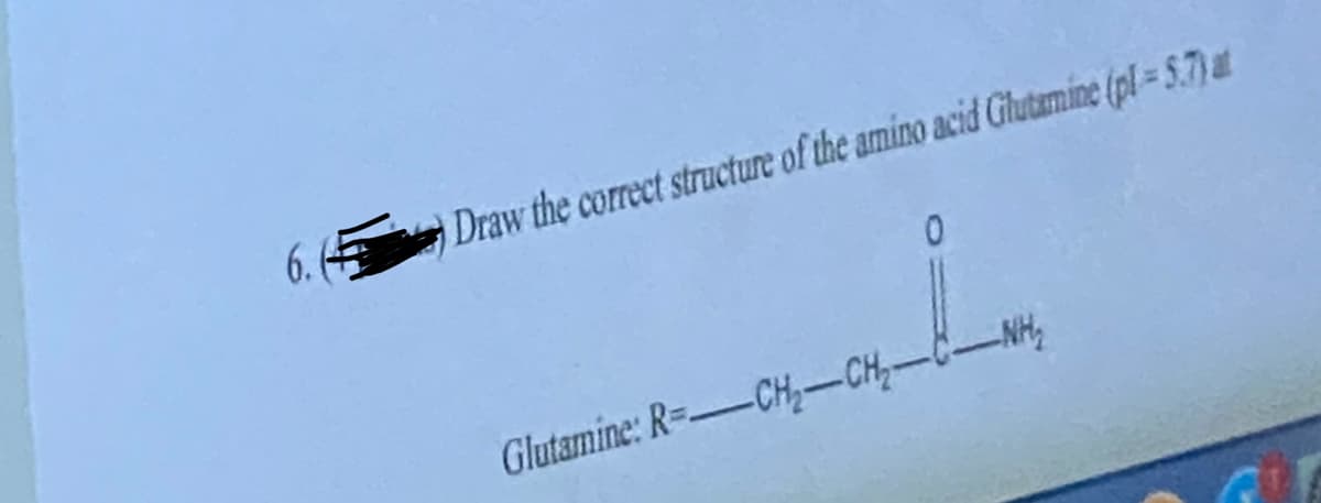 6.4
Draw the correct structure of the amino acid Glutamine (pl=5.7) at
i
Glutamine: R=CH-CH₂-
-NH₂